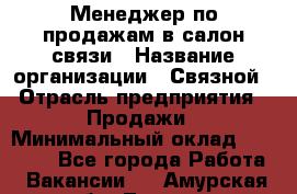 Менеджер по продажам в салон связи › Название организации ­ Связной › Отрасль предприятия ­ Продажи › Минимальный оклад ­ 28 000 - Все города Работа » Вакансии   . Амурская обл.,Тында г.